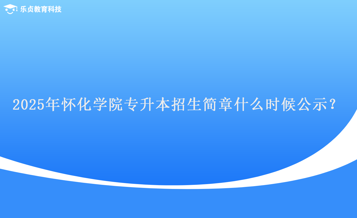 2025年懷化學(xué)院專升本招生簡章什么時候公示？.png