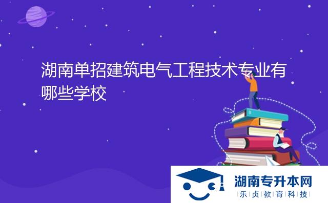 湖南單招建筑電氣工程技術(shù)專業(yè)有哪些學校