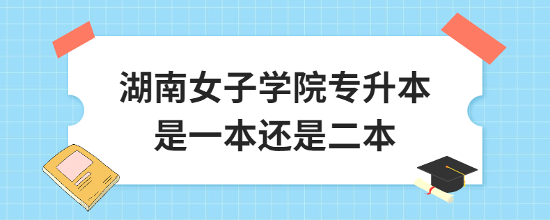 湖南女子學(xué)院專(zhuān)升本是一本還是二本