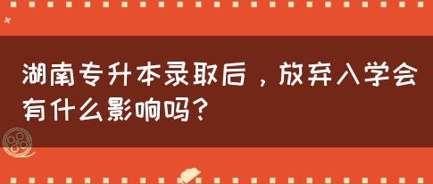 湖南專升本錄取后，放棄入學(xué)會有什么影響嗎？(圖1)