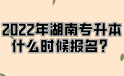 2022年湖南專升本什么時(shí)候報(bào)名？.png