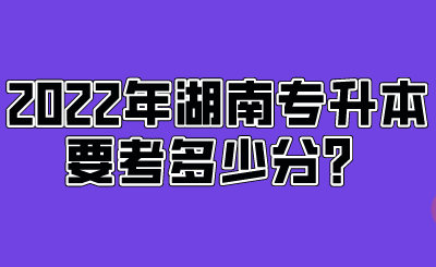 2022年湖南專升本要考多少分？.png