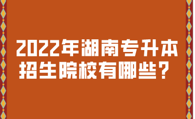 2022年湖南專升本招生院校有哪些？.png