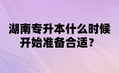 湖南專(zhuān)升本什么時(shí)候開(kāi)始準(zhǔn)備合適？.png