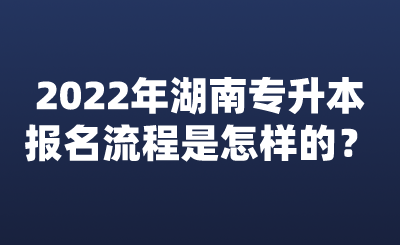 2022年湖南專升本報(bào)名流程是怎樣的？.png