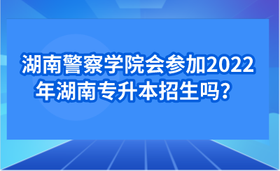 湖南警察學(xué)院會參加2022年湖南專升本招生嗎？.png