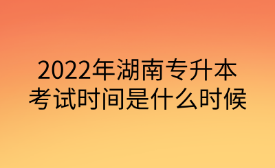 2022年湖南專升本考試時(shí)間是什么時(shí)候.png