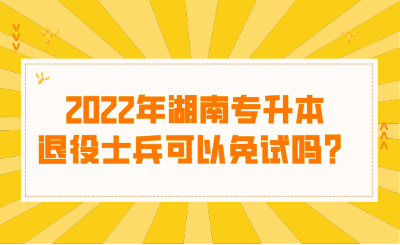 2022年湖南專升本退役士兵可以免試嗎？.png