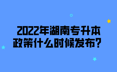 2022年湖南專升本政策什么時(shí)候發(fā)布？.png