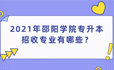 2021年邵陽(yáng)學(xué)院專升本招收專業(yè)有哪些？.png