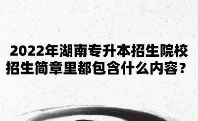 2022年湖南專升本招生院校招生簡(jiǎn)章里都包含什么內(nèi)容？.png