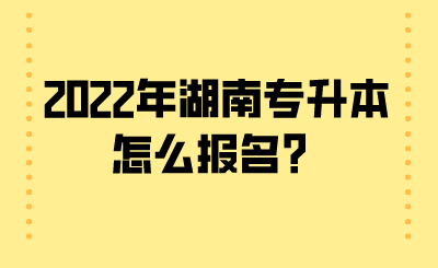 2022年湖南專升本怎么報名？.png