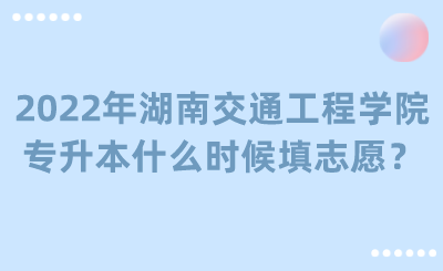 2022年湖南交通工程學(xué)院專升本什么時(shí)候填志愿？.png