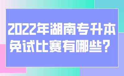 2022年湖南專升本免試比賽有哪些？.png