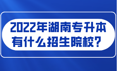 2022年湖南專升本有什么招生院校？.png