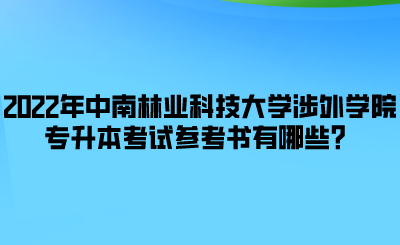 2022年中南林業(yè)科技大學(xué)涉外學(xué)院專升本考試參考書(shū)有哪些？.png