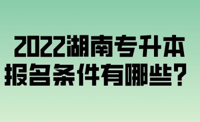 2022湖南專升本報(bào)名條件有哪些？.png