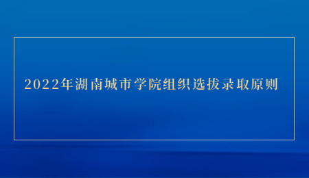 2022年湖南城市學(xué)院組織選拔錄取原則.jpg