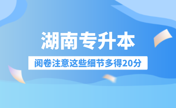 湖南專升本閱卷注意這些細(xì)節(jié)多得20分！