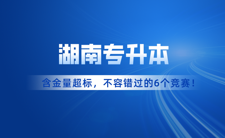 含金量超標(biāo)！湖南專升本考試不容錯過的6個競賽！