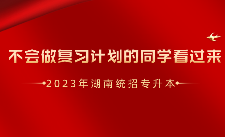 湖南統(tǒng)招專升本不會做復習計劃的同學看過來！