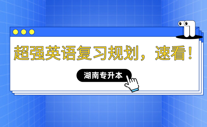 2023年湖南專(zhuān)升本超強(qiáng)英語(yǔ)復(fù)習(xí)規(guī)劃，速看！