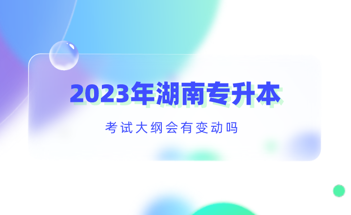 2023年湖南專升本考試大綱會有變動嗎？