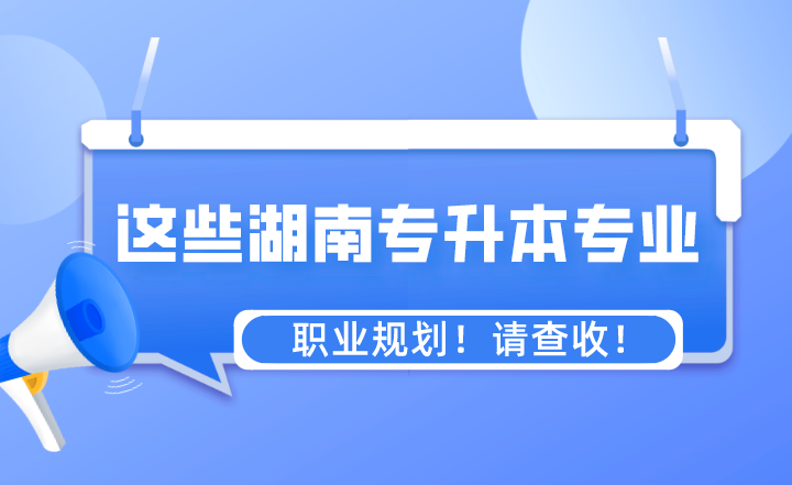 這些專業(yè)湖南專升本之后的職業(yè)規(guī)劃！請查收！