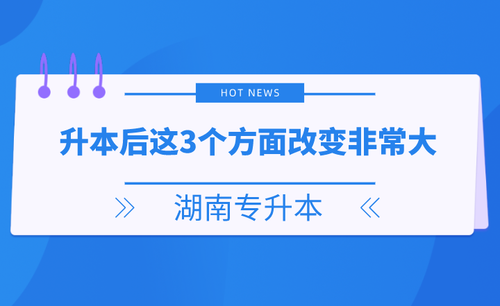 湖南專升本后這3個(gè)方面改變非常大，你get了嗎？