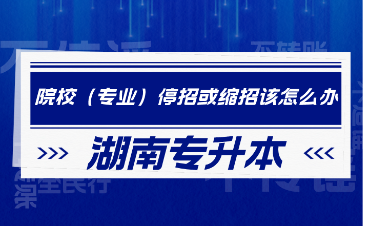 湖南專升本院校（專業(yè)）停招或縮招該怎么辦？