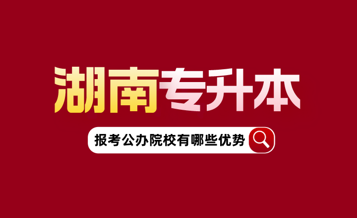 湖南專升本報考公辦院校有哪些優(yōu)勢？