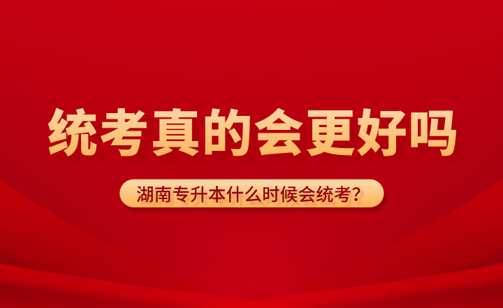 湖南專升本什么時(shí)候會(huì)統(tǒng)考？統(tǒng)考真的會(huì)更好嗎？