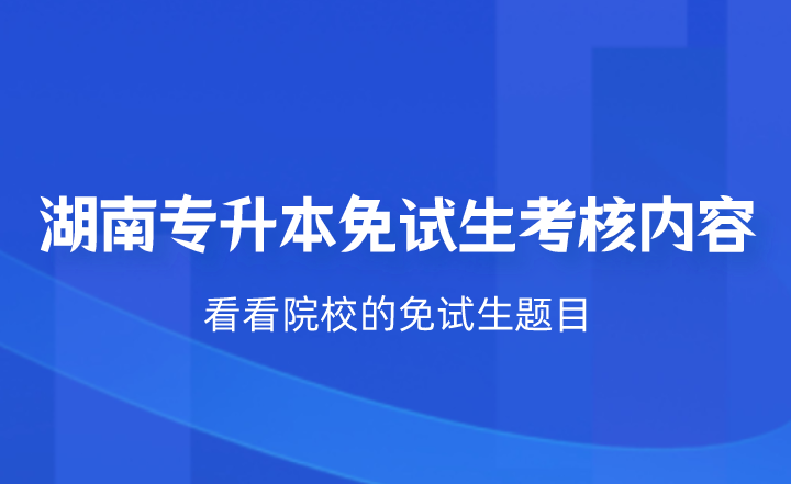 湖南專升本免試生考核什么？看看院校的免試生題目