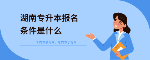 湖南專升本報(bào)名條件是什么