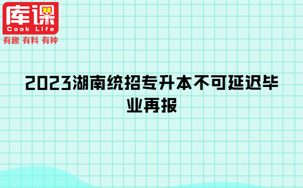 2023湖南統(tǒng)招專升本不可延遲畢業(yè)再報