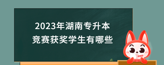 2023年湖南專升本競(jìng)賽獲獎(jiǎng)學(xué)生有哪些