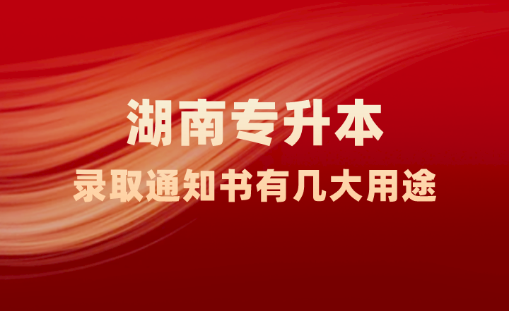 湖南專升本錄取通知書有幾大用途，你知道嗎？