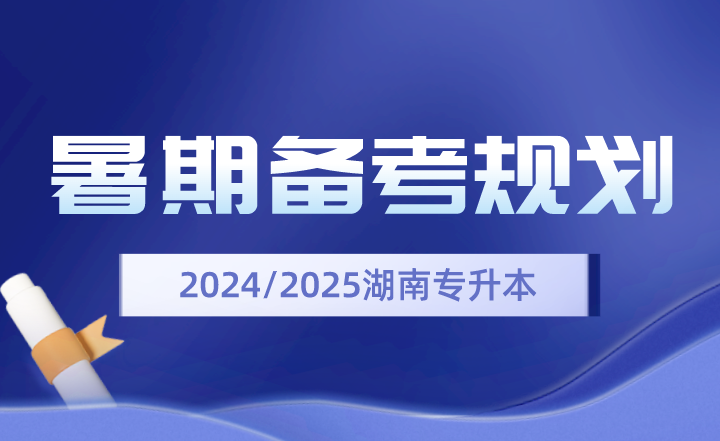 2024、2025年湖南專升本暑期備考規(guī)劃