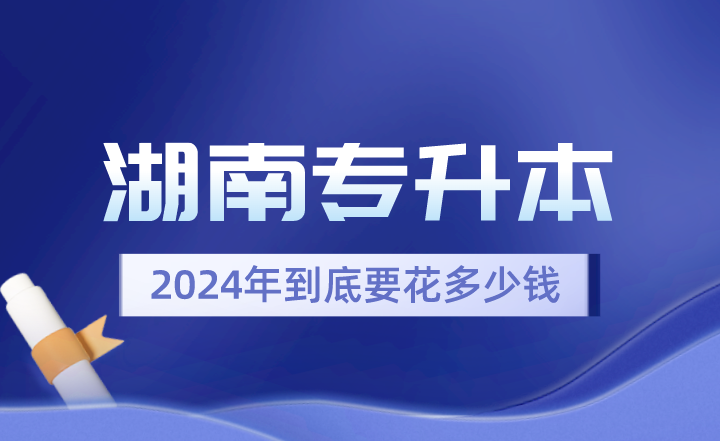 2024年湖南專升本到底要花多少錢？