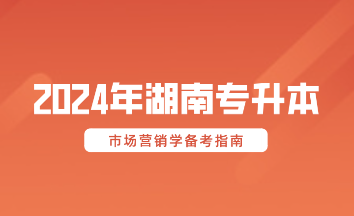 2024年湖南專升本市場營銷學(xué)備考指南