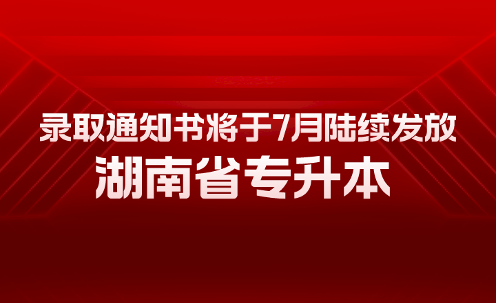 湖南省專升本錄取通知書將于7月陸續(xù)發(fā)放！有幾大用途