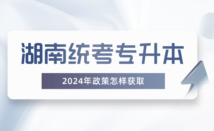 湖南統(tǒng)考專升本政策怎樣獲??？