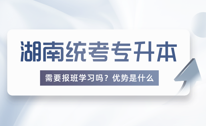 報考湖南統(tǒng)考專升本需要報班學(xué)習(xí)嗎？優(yōu)勢是什么？