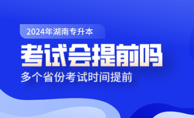 湖南專升本考試會提前嗎？多個省份考試時間提前