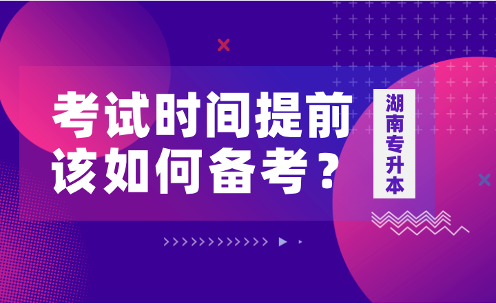 如果湖南專升本考試時(shí)間提前，該如何備考？