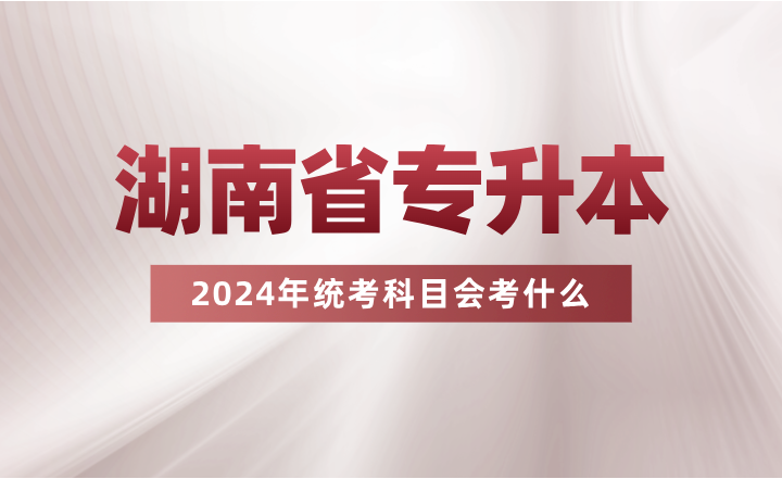 湖南專升本統(tǒng)考科目會考什么？看看其余省份的考試要求吧~