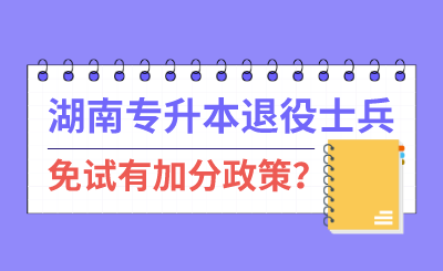 湖南專升本退伍士兵免試有加分政策？