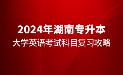 2024年湖南專升本大學(xué)英語(yǔ)考試科目復(fù)習(xí)攻略