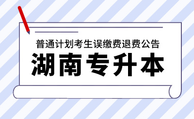 2024年湖南工學(xué)院專升本考試普通計劃考生誤繳費(fèi)退費(fèi)公告