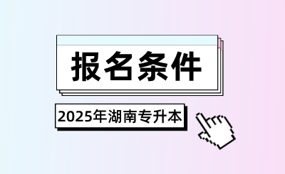 2025年湖南專升本報(bào)名條件是什么